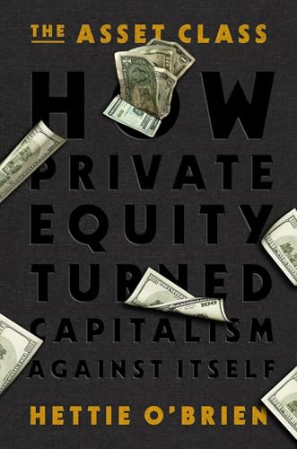 cover image The Asset Class: How Private Equity Turned Capitalism Against Itself