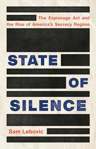 cover image State of Silence: The Espionage Act and the Rise of America’s Secrecy Regime
