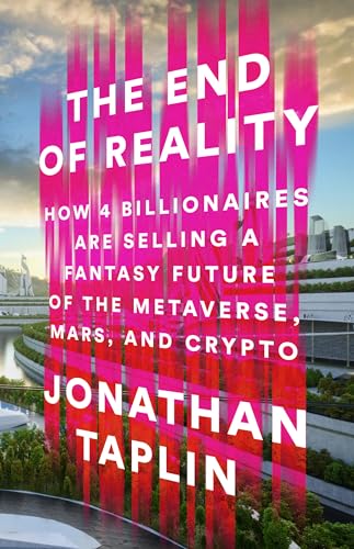 cover image The End of Reality: How Four Billionaires Are Selling a Fantasy Future of the Metaverse, Mars, and Crypto