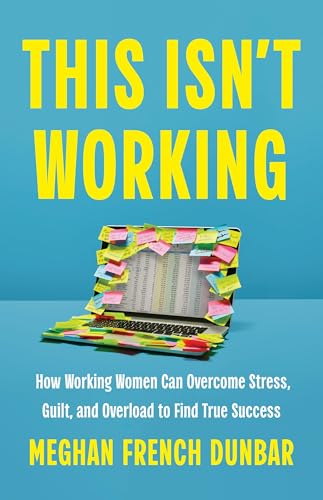 cover image This Isn’t Working: How Working Women Can Overcome Stress, Guilt, and Overload to Find True Success