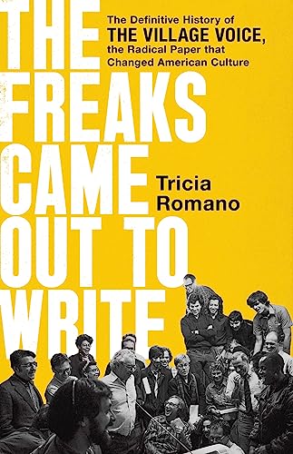 cover image The Freaks Came Out to Write: The Definitive History of the ‘Village Voice,’ the Radical Paper That Changed American Culture 