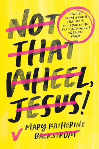 cover image Not That Wheel, Jesus!: Stories from a Faith That Went Off-Road in the Best (and Worst) Possible Ways