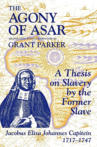 cover image The Agony of Asar: A Thesis on Slavery by the Former Slave, Jacobus Elisa Johannes Capitein, 1717-1747