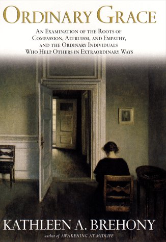 cover image Ordinary Grace: An Examination of the Roots of Compassion, Altruism and Empathy and the Ordinary Individuals Who Help Others in Extrao