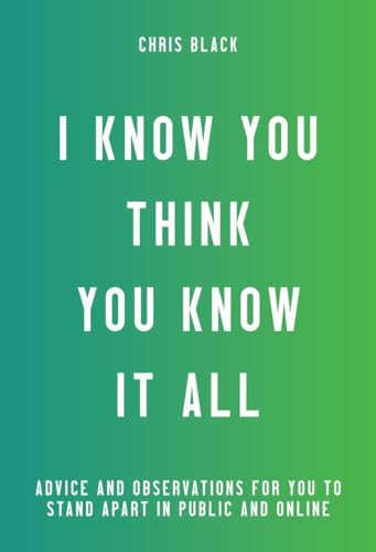 cover image I Know You Think You Know It All: Advice and Observations for You to Stand Apart in Public and Online