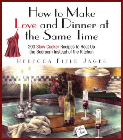 cover image HOW TO MAKE LOVE AND DINNER AT THE SAME TIME: 200 Slow Cooker Recipes to Heat Up the Bedroom Instead of the Kitchen