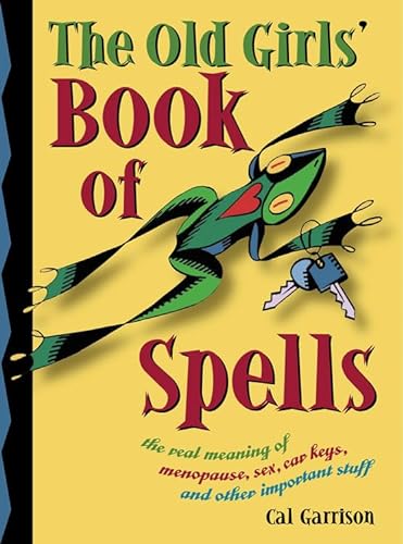 cover image The Old Girl's Book of Spells: The Real Meaning of Menopause, Sex, Car Keys, and Other Important Stuff about Magic