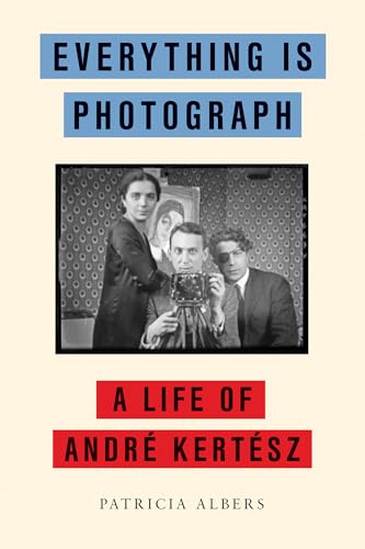 cover image Everything Is Photograph: A Life of André Kertész