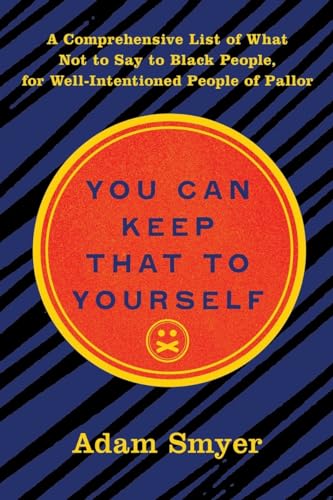 cover image You Can Keep That to Yourself: A Comprehensive List of What Not to Say to Black People, for Well- Intentioned People of Pallor 
