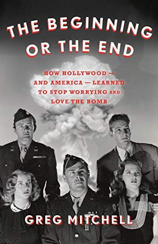 cover image The Beginning or the End: How Hollywood—and America—Learned to Stop Worrying and Love the Bomb