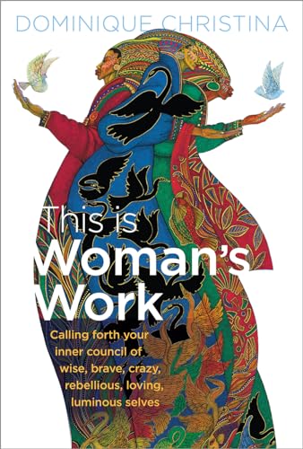 cover image This Is Woman's Work: Calling Forth Your Inner Council of Wise, Brave, Crazy, Rebellious, Loving, Luminous Selves