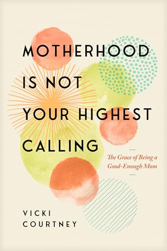 cover image Motherhood Is Not Your Highest Calling: The Grace of Being a Good-Enough Mom 