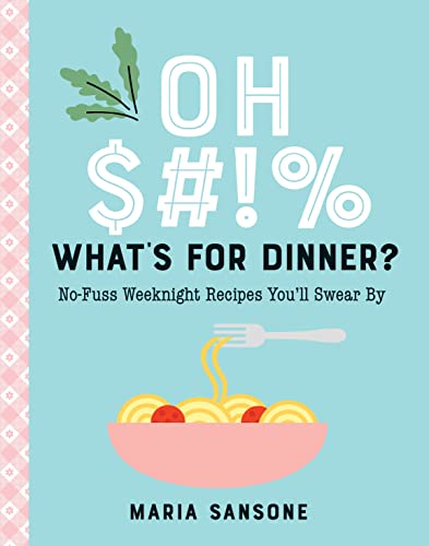 cover image Oh $#!%, What’s for Dinner?: No-Fuss Weeknight Recipes You’ll Swear By