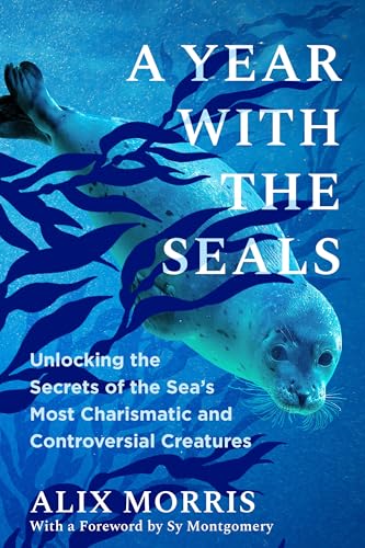 cover image A Year with the Seals: Unlocking the Secrets of the Sea’s Most Charismatic and Controversial Creatures