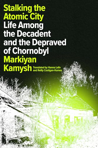 cover image Stalking the Atomic City: Life Among the Decadent and the Depraved of Chornobyl