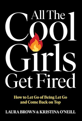 cover image All the Cool Girls Get Fired: How to Let Go of Being Let Go and Come Back on Top