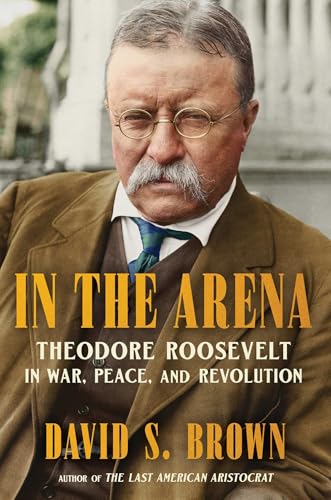 cover image In the Arena: Theodore Roosevelt in War, Peace and Revolution