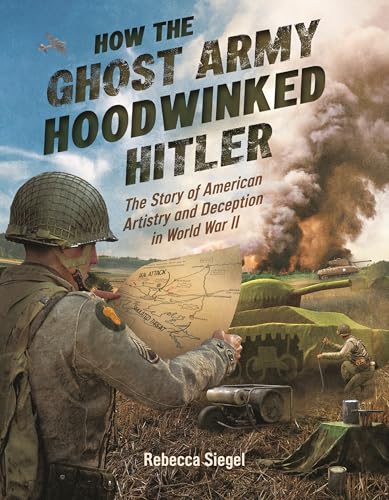 cover image How the Ghost Army Hoodwinked Hitler: The Story of American Artistry and Deception in World War II