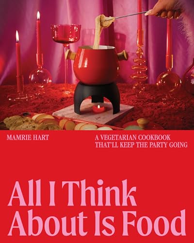 cover image All I Think About Is Food: A Vegetarian Cookbook That’ll Keep the Party Going