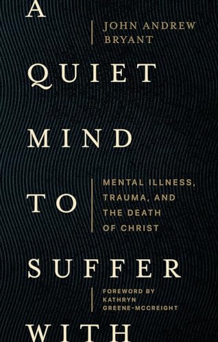 cover image A Quiet Mind to Suffer With: Mental Illness, Trauma, and the Death of Christ 