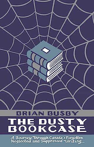 cover image The Dusty Bookcase: A Journey Through Canada’s Forgotten, Neglected and Suppressed Writing