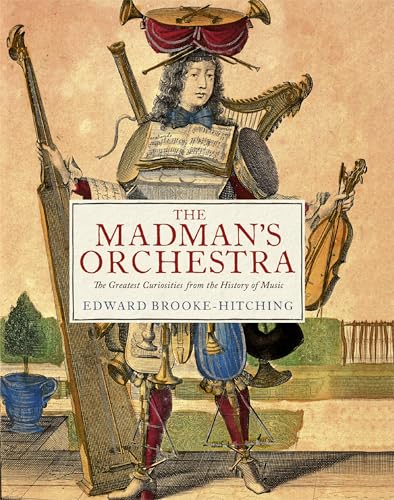 cover image The Madman’s Orchestra: The Greatest Oddities from the History of Music 