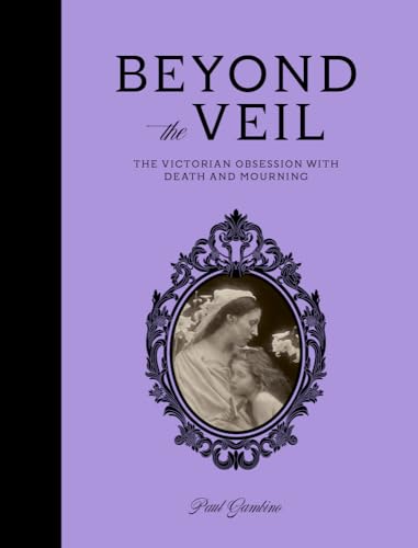 cover image Beyond the Veil: The Victorian Obsession with Death and Mourning