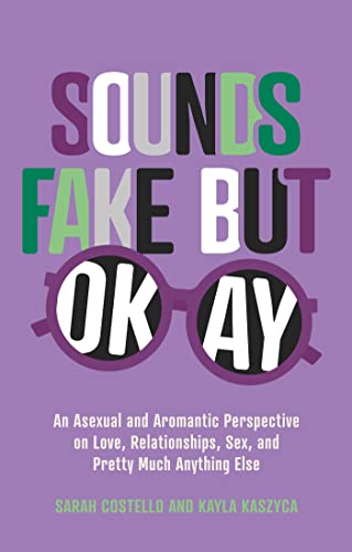 cover image Sounds Fake but Okay: An Asexual and Aromantic Perspective on Love, Relationships, Sex, and Pretty Much Anything Else