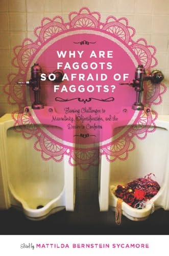 cover image Why Are Faggots So Afraid of Faggots?: Flaming Challenges to Masculinity, Objectification, and the Desire to Conform