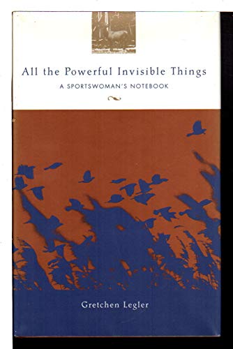 cover image All the Powerful Invisible Things: A Sportswoman's Notebook