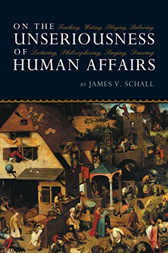 cover image ON THE UNSERIOUSNESS OF HUMAN AFFAIRS: Teaching, Writing, Playing, Believing, Lecturing, Philosophizing, Singing, Dancing