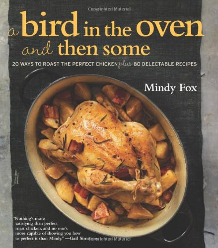 cover image A Bird in the Oven and Then Some: 20 Ways to Roast the Perfect Chicken Plus 80 Delectable Recipes