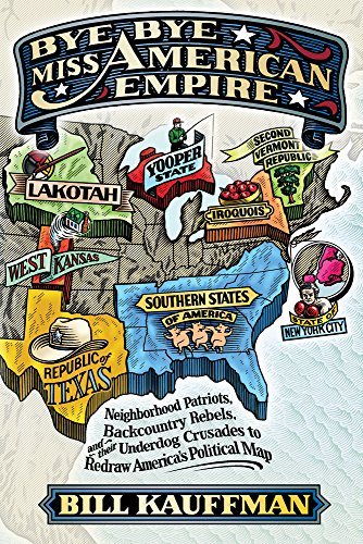 cover image Bye Bye, Miss American Empire: Neighborhood Patriots, Backcountry Rebels, and Their Underdog Crusades to Redraw America's Political Map