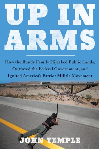 cover image Up in Arms: How the Bundy Family Hijacked Public Lands, Outfoxed the Federal Government, and Ignited America’s Patriot Militia Movement