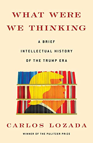 cover image What Were We Thinking: A Brief Intellectual History of the Trump Era