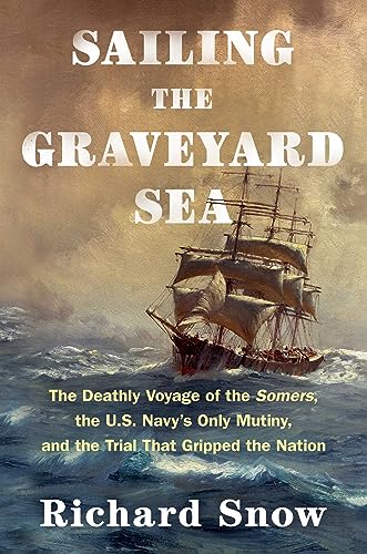 cover image Sailing the Graveyard Sea: The Deathly Voyage of the ‘Somers,’ the U.S. Navy’s Only Mutiny, and the Trial That Gripped the Nation