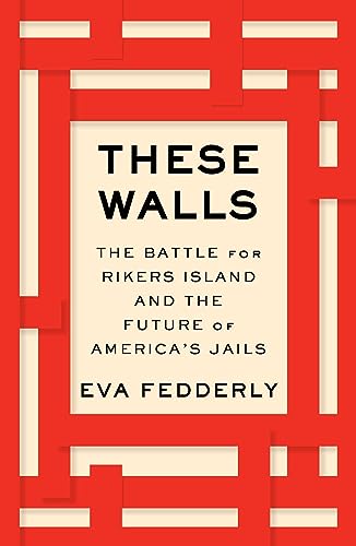 cover image These Walls: The Battle for Rikers Island and the Future of America’s Jails
