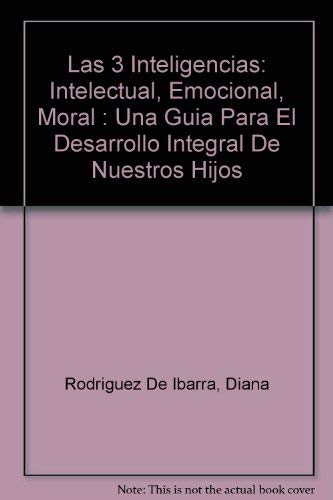 cover image Las 3 Inteligencias: Intelectual, Emocional, Moral; Una Guia Para El Desarrollo Integral de Nuestros Hijos