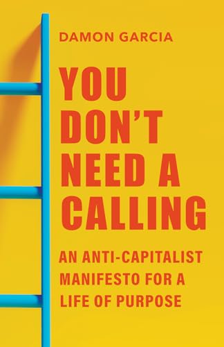 cover image You Don’t Need a Calling: An Anti-Capitalist Manifesto for a Life of Purpose