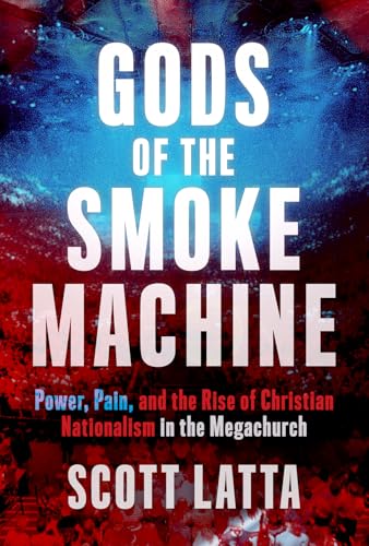 cover image Gods of the Smoke Machine: Power, Pain, and the Rise of Christian Nationalism in the Megachurch